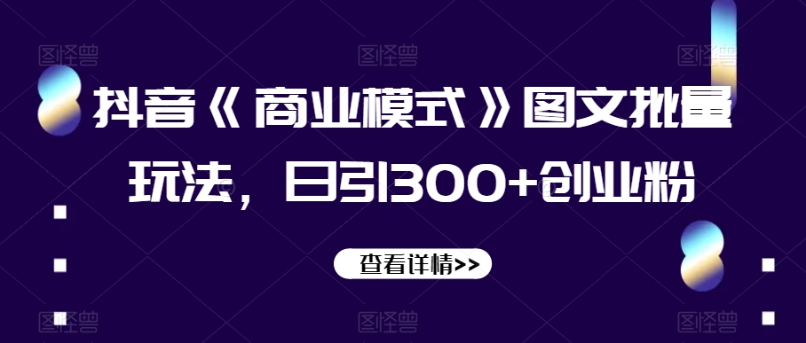 抖音《商业模式》图文批量玩法，日引300+创业粉【揭秘】-摸金项目网