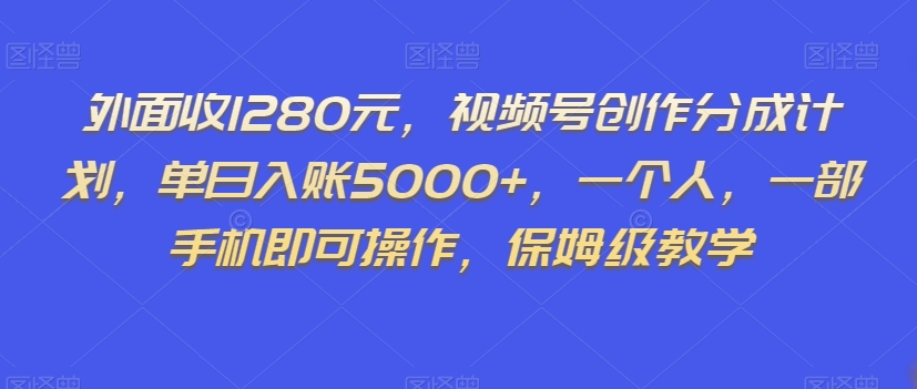 外面收1280元，视频号创作分成计划，单日入账5000+，一个人，一部手机即可操作，保姆级教学【揭秘】-摸金项目网