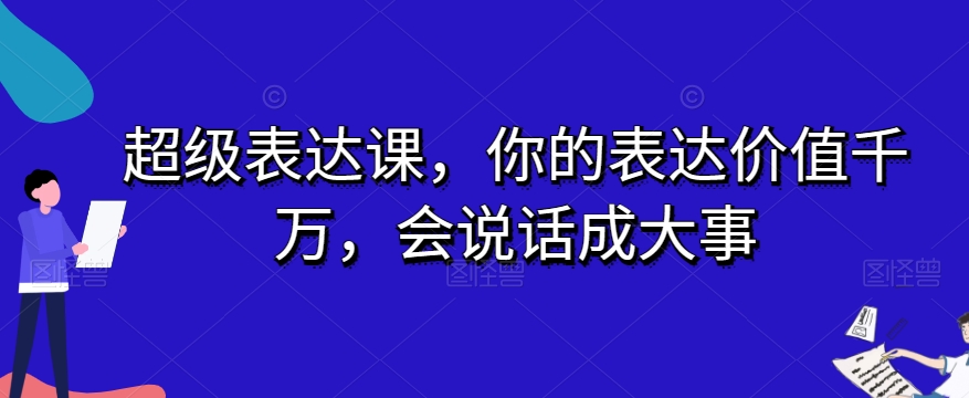 超级表达课，你的表达价值千万，会说话成大事-摸金项目网