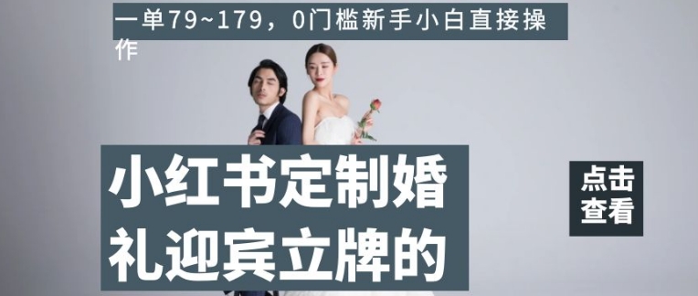 小红书定制婚礼迎宾立牌的项目，一单79~179，0门槛新手小白直接操作【揭秘】-摸金项目网