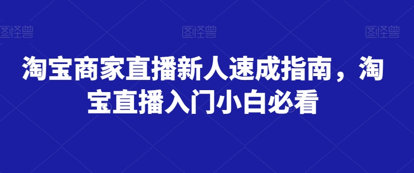 淘宝商家直播新人速成指南，淘宝直播入门小白必看-摸金项目网