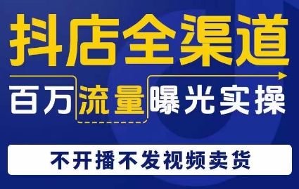 抖店全渠道百万流量曝光实操，不开播不发视频带货-摸金项目网