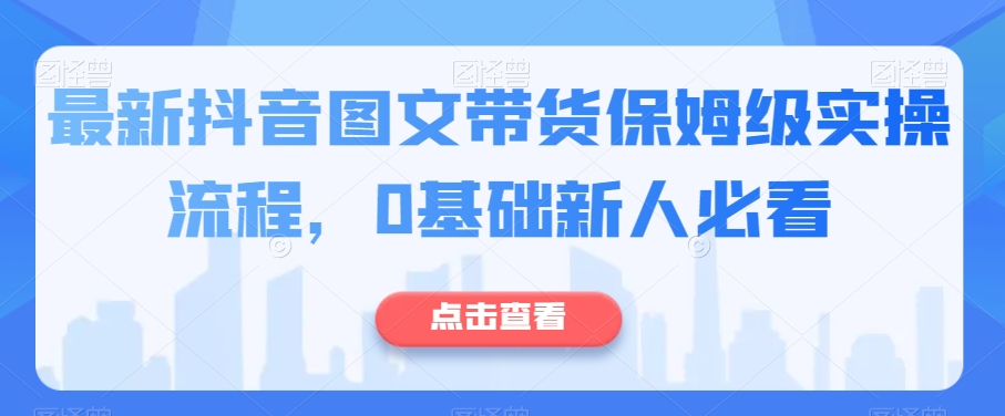 最新抖音图文带货保姆级实操流程，0基础新人必看-摸金项目网