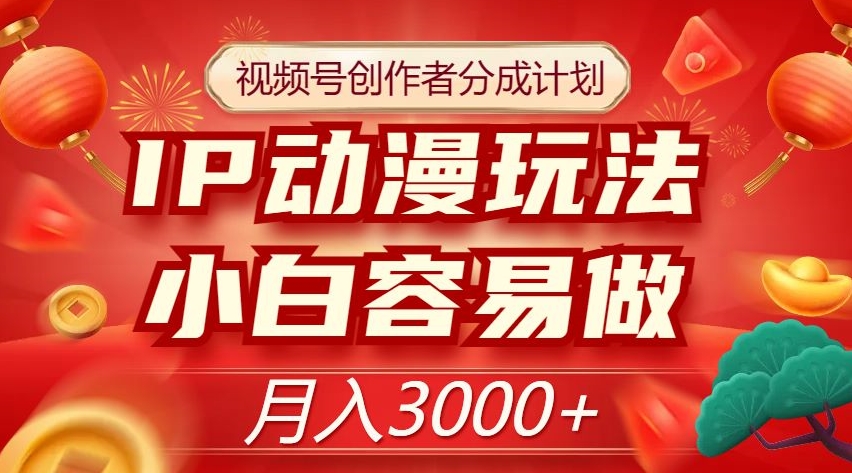 视频号创作者分成计划，IP动漫玩法，小白容易做，月入3000+【揭秘】-摸金项目网