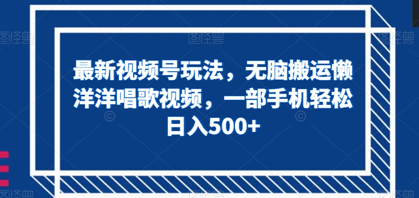 最新视频号玩法，无脑搬运懒洋洋唱歌视频，一部手机轻松日入500+【揭秘】-摸金项目网