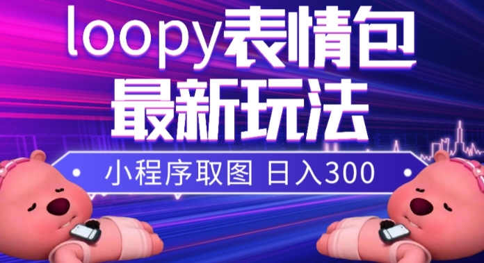 小狸猫loopy表情包小程序取图玩法，最新出的表情包素材-摸金项目网