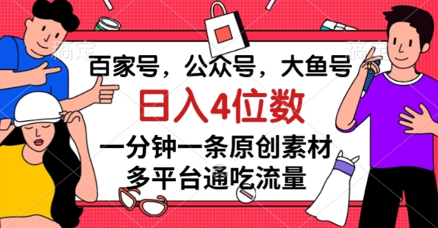百家号，公众号，大鱼号一分钟一条原创素材，多平台通吃流量，日入4位数【揭秘】-摸金项目网