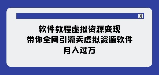 软件教程虚拟资源变现：带你全网引流卖虚拟资源软件，月入过万（11节课）-摸金项目网