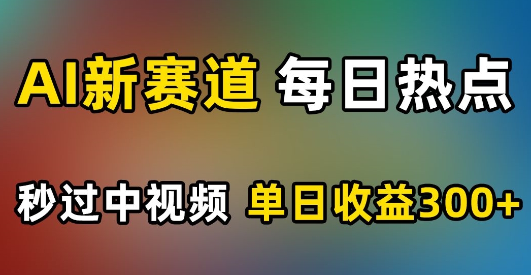 AI新赛道，每日热点，秒过中视频，单日收益300+【揭秘】-摸金项目网