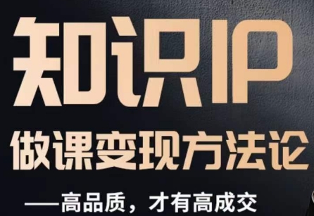 怎么做一门品质好课，知识IP做课变现方法论，高品质，才有好成交-摸金项目网