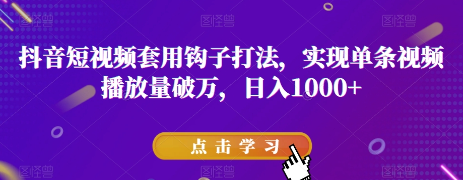 抖音短视频套用钩子打法，实现单条视频播放量破万，日入1000+【揭秘】-摸金项目网