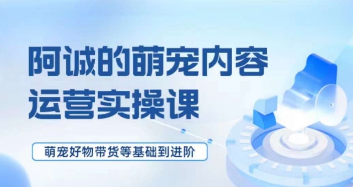 萌宠短视频运营实操课，​萌宠好物带货基础到进阶-摸金项目网