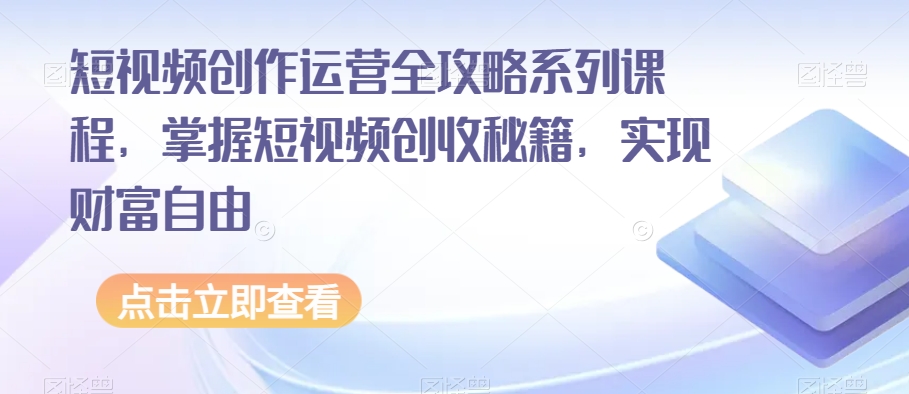 短视频创作运营全攻略系列课程，掌握短视频创收秘籍，实现财富自由-摸金项目网