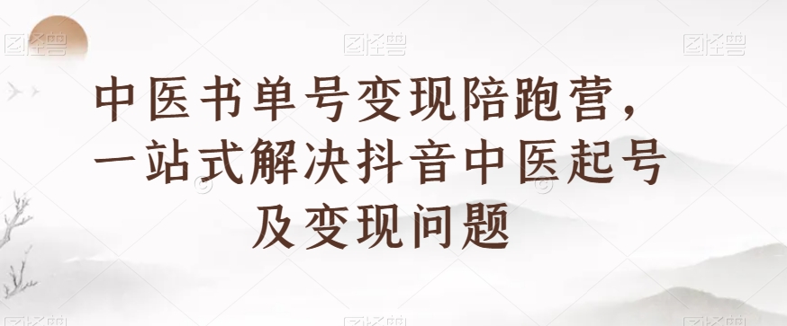 中医书单号变现陪跑营，一站式解决抖音中医起号及变现问题-摸金项目网
