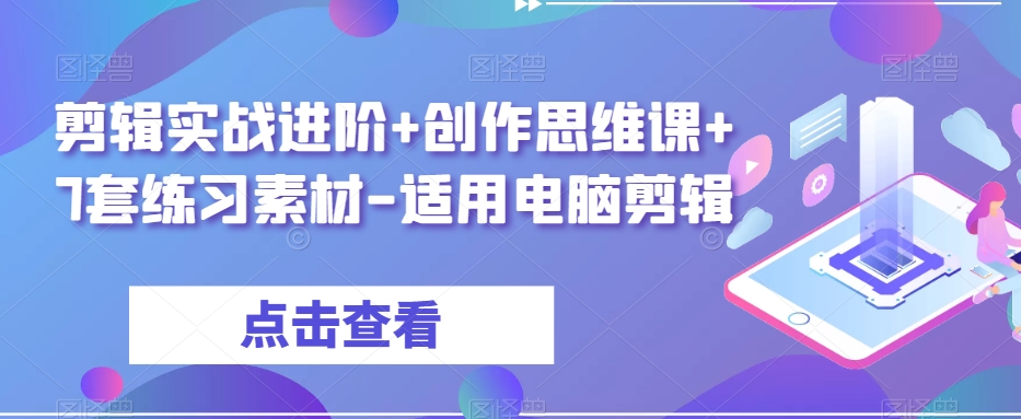 剪辑实战进阶+创作思维课+7套练习素材-适用电脑剪辑-摸金项目网