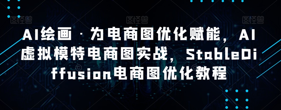 AI绘画·为电商图优化赋能，AI虚拟模特电商图实战，StableDiffusion电商图优化教程-摸金项目网