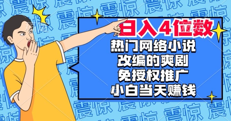 热门网络小说改编的爽剧，免授权推广，新人当天就能赚钱，日入4位数【揭秘】-摸金项目网
