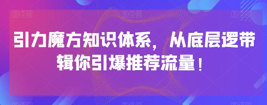 引力魔方知识体系，从底层逻‮带辑‬你引爆‮荐推‬流量！-摸金项目网