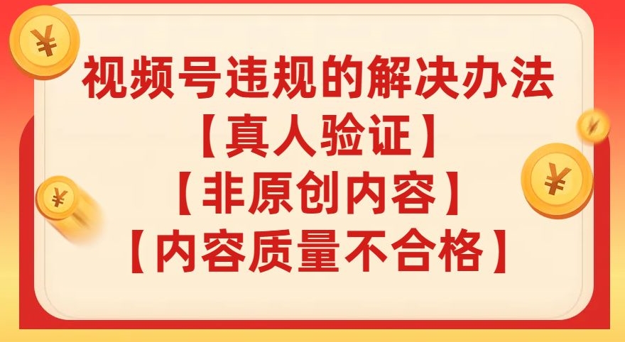 视频号【真人验证】【内容质量不合格】【非原创内容】的违规解决办法【揭秘】-摸金项目网