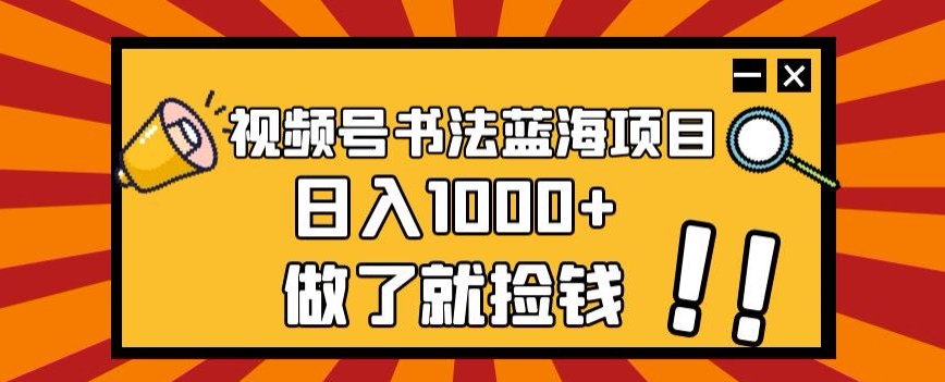 视频号书法蓝海项目，玩法简单，日入1000+【揭秘】-摸金项目网