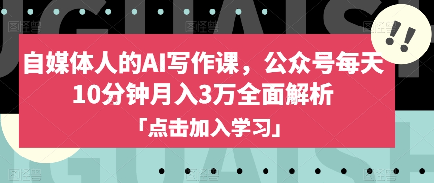 自媒体人的AI写作课，公众号每天10分钟月入3万全面解析-摸金项目网