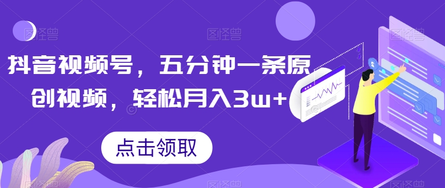 抖音视频号，五分钟一条原创视频，轻松月入3w+【独家秘诀，传授赚钱方法】【揭秘】-摸金项目网