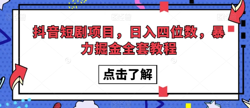 抖音短剧项目，日入四位数，暴力掘金全套教程【揭秘】-摸金项目网