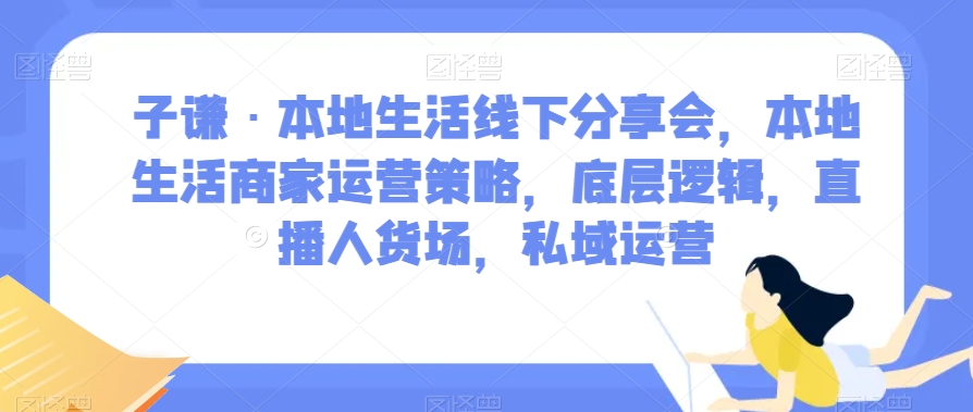 子谦·本地生活线下分享会，本地生活商家运营策略，底层逻辑，直播人货场，私域运营-摸金项目网