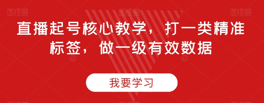 直播起号核心教学，打一类精准标签，做一级有效数据-摸金项目网