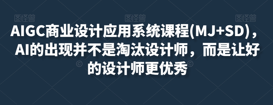 AIGC商业设计应用系统课程(MJ+SD)，AI的出现并不是淘汰设计师，而是让好的设计师更优秀-摸金项目网