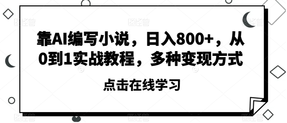 靠AI编写小说，日入800+，从0到1实战教程，多种变现方式【揭秘】-摸金项目网