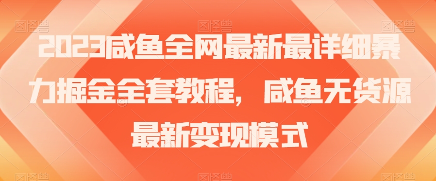 2023咸鱼全网最新最详细暴力掘金全套教程，咸鱼无货源最新变现模式【揭秘】-摸金项目网