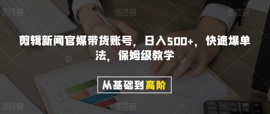 剪辑新闻官媒带货账号，日入500+，快速爆单法，保姆级教学【揭秘】-摸金项目网