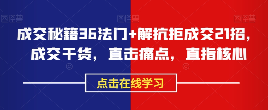 成交秘籍36法门+解抗拒成交21招，成交干货，直击痛点，直指核心-摸金项目网