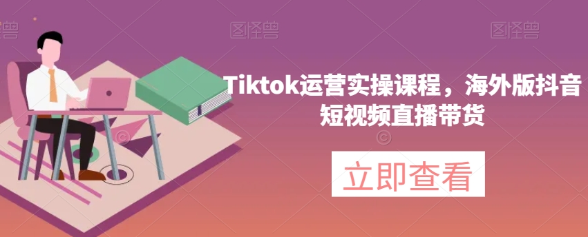 Tiktok运营实操课程，海外版抖音短视频直播带货-摸金项目网