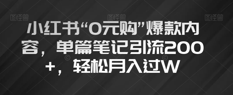小红书“0元购”爆款内容，单篇笔记引流200+，轻松月入过W【揭秘】-摸金项目网