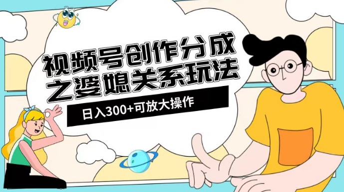 视频号创作分成之婆媳关系玩法【教程+素材渠道】【揭秘】-摸金项目网