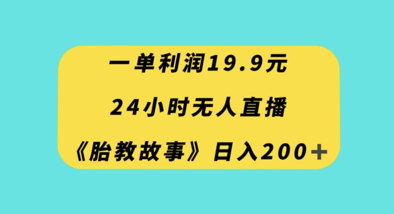 一单利润19.9，24小时无人直播胎教故事，每天轻松200+【揭秘】-摸金项目网