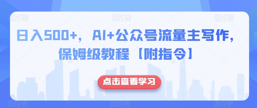 日入500+，AI+公众号流量主写作，保姆级教程【附指令】-摸金项目网