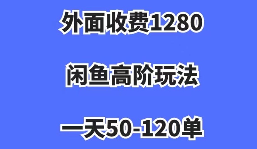 外面收费1280，闲鱼高阶玩法，一天50-120单，市场需求大，日入1000+【揭秘】-摸金项目网