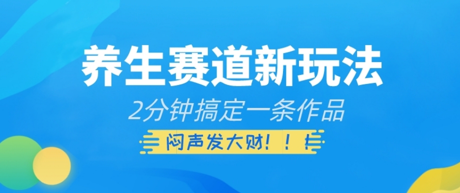 养生赛道新玩法，2分钟搞定一条作品，闷声发大财【揭秘】-摸金项目网