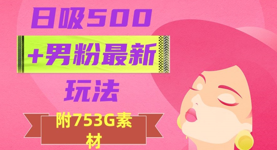 日吸500+男粉最新玩法，从作品制作到如何引流及后端变现，保姆级教程【揭秘】-摸金项目网