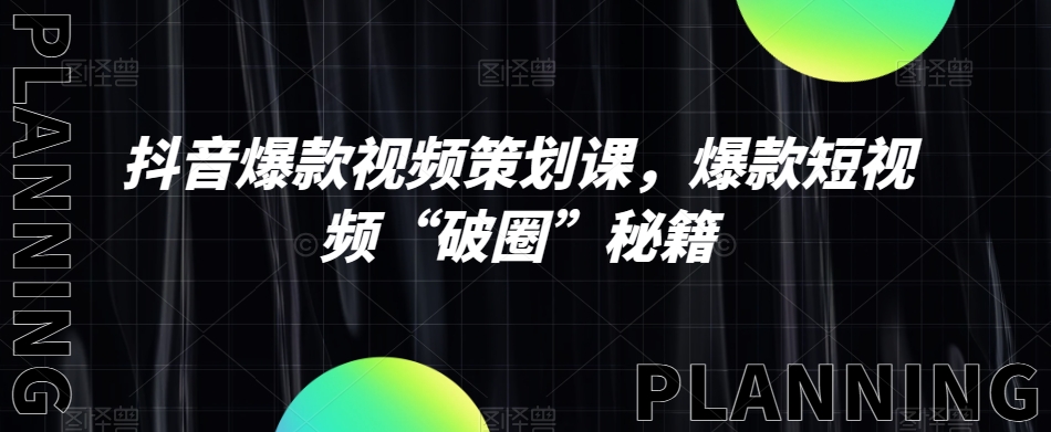 抖音爆款视频策划课，爆款短视频“破圈”秘籍-摸金项目网