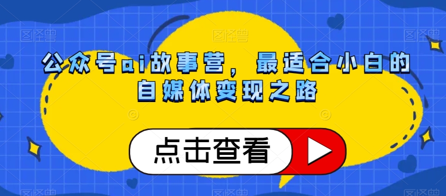 公众号ai故事营，最适合小白的自媒体变现之路-摸金项目网