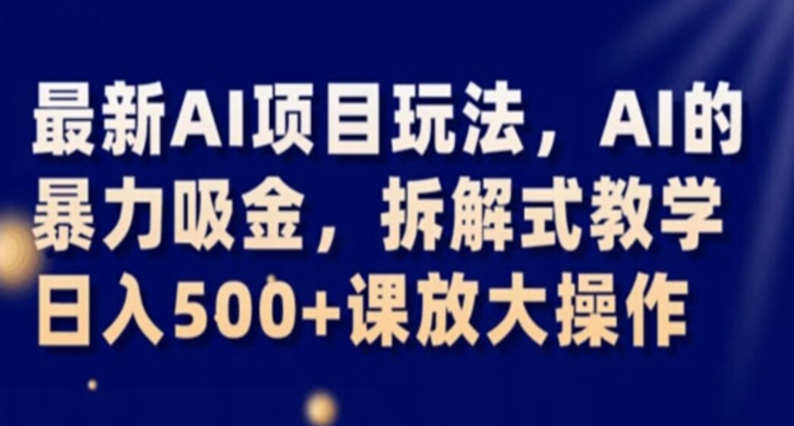 最新AI项目玩法，AI的暴力吸金，拆解式教学，日入500+课放大操作【揭秘】-摸金项目网