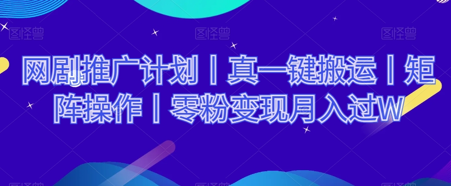 网剧推广计划丨真一键搬运丨矩阵操作丨零粉变现月入过W-摸金项目网