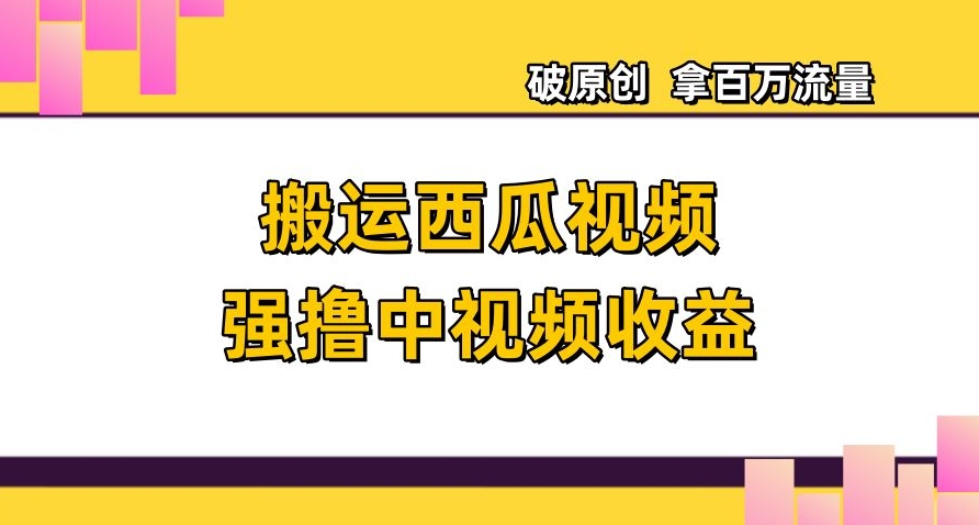 搬运西瓜视频强撸中视频收益，日赚600+破原创，拿百万流量【揭秘】-摸金项目网