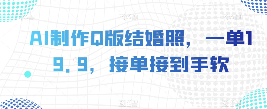 AI制作Q版结婚照，一单19.9，接单接到手软【揭秘】-摸金项目网