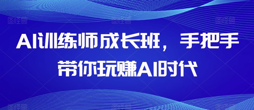 AI训练师成长班，手把手带你玩赚AI时代-摸金项目网