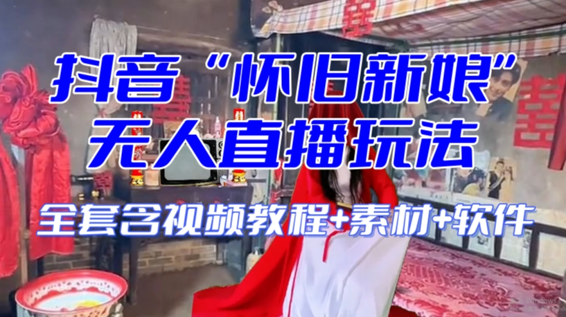 抖音最新最火【怀旧新娘】无人直播整蛊互动玩法（含全套开播教程+软件+视频素材+音效）-摸金项目网